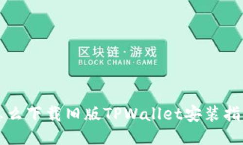 怎么下载旧版TPWallet安装指导