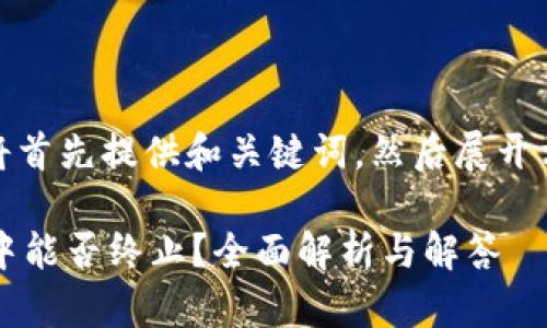 由于篇幅限制，我将首先提供和关键词，然后展开相应的内容与问题。

 以太坊钱包交易中能否终止？全面解析与解答