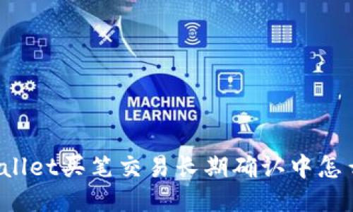 TPWallet买笔交易长期确认中怎么办？