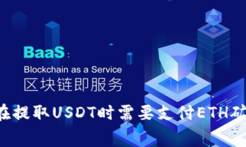 为什么在提取USDT时需要支付ETH矿工费用？