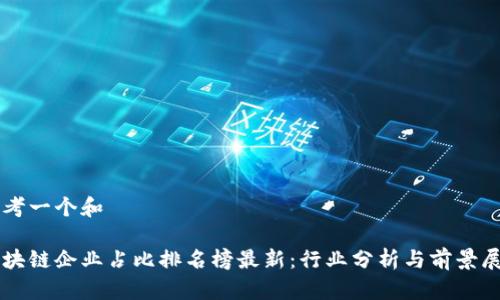 思考一个和

区块链企业占比排名榜最新：行业分析与前景展望