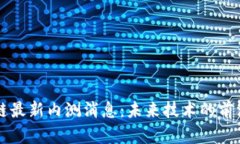 区块链最新内测消息：未来技术的前沿探索