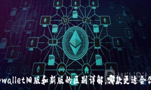   
tpwallet旧版和新版的区别详解，哪款更适合你？