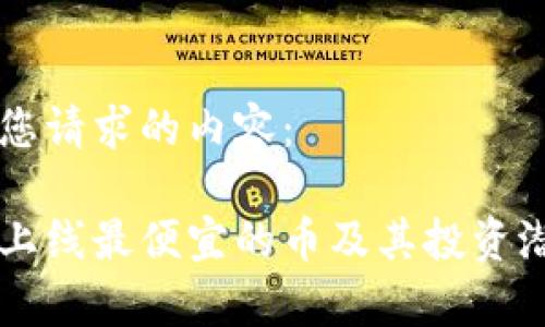 以下是您请求的内容：

区块链上线最便宜的币及其投资潜力分析