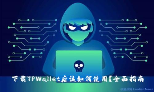 下载TPWallet后该如何使用？全面指南