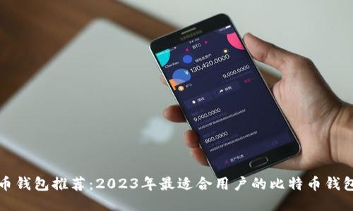 比特币钱包推荐：2023年最适合用户的比特币钱包评测