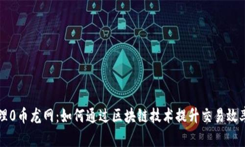 区块链代理0币龙网：如何通过区块链技术提升交易效率与安全性