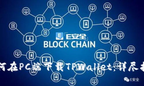 如何在PC端下载TPWallet：详尽指南