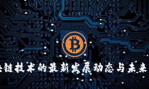 区块链技术的最新发展动态与未来前景