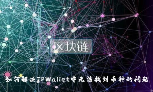 如何解决TPWallet中无法找到币种的问题