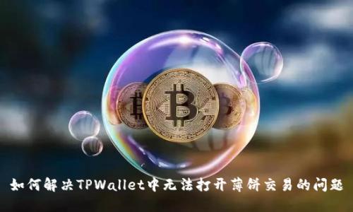 如何解决TPWallet中无法打开薄饼交易的问题