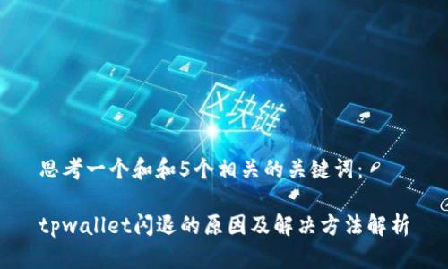 思考一个和和5个相关的关键词：

tpwallet闪退的原因及解决方法解析