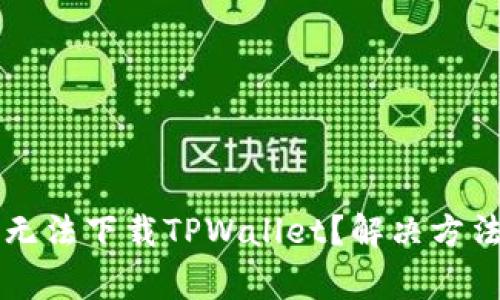 为什么苹果手机无法下载TPWallet？解决方法与常见问题分析