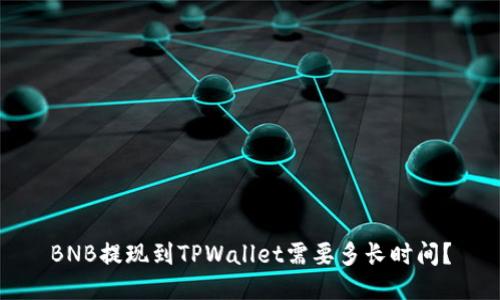 BNB提现到TPWallet需要多长时间？