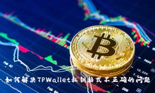 如何解决TPWallet私钥格式不正确的问题