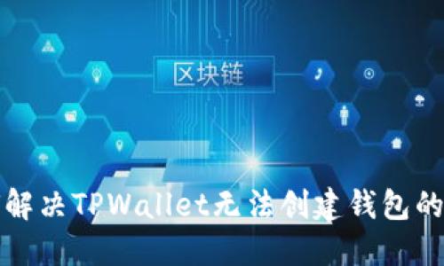 如何解决TPWallet无法创建钱包的问题