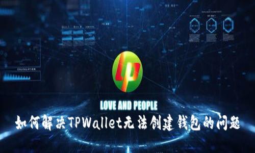 如何解决TPWallet无法创建钱包的问题
