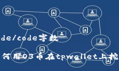 code/code字数

如何用O3币在tpwallet上挖矿