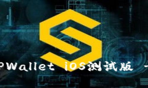 如何下载TPWallet iOS测试版 - 完整指南