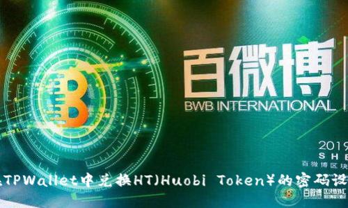 如何在TPWallet中兑换HT（Huobi Token）的密码设置指南