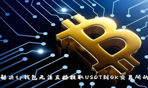 如何解决tp钱包无法直接提取USDT到OK交易所的问题