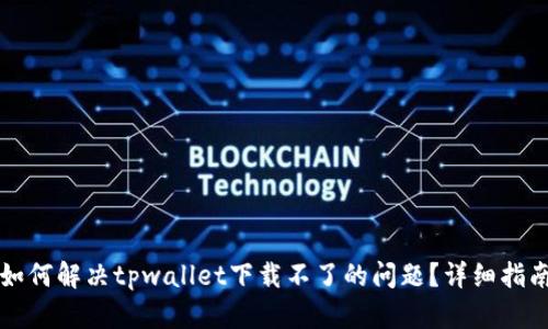 如何解决tpwallet下载不了的问题？详细指南