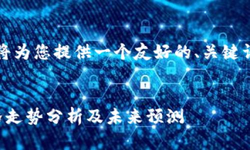 为了您的需求，我将为您提供一个友好的、关键词和详细介绍内容。

:
当前区块链币价格走势分析及未来预测