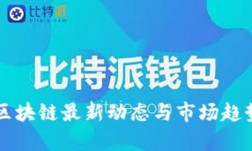 融创区块链最新动态与市场趋势分析