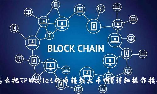 怎么把TPWallet的币转到火币网？详细操作指南