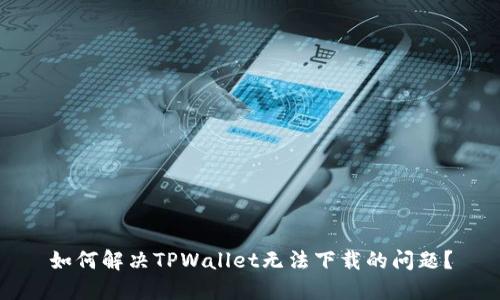 如何解决TPWallet无法下载的问题？