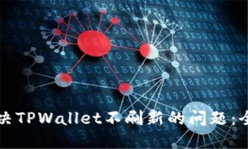 如何解决TPWallet不刷新的问题：全面指南