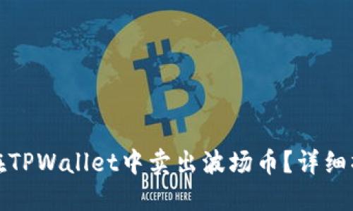: 如何在TPWallet中卖出波场币？详细操作指南