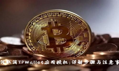 如何取消TPWallet应用授权：详解步骤与注意事项