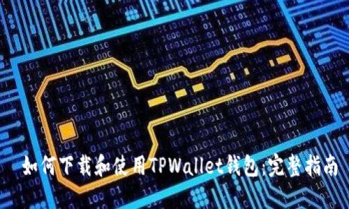  如何下载和使用TPWallet钱包：完整指南