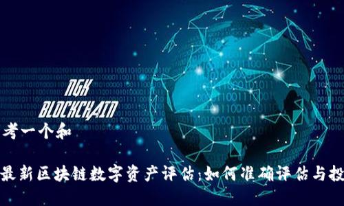 思考一个和

: 最新区块链数字资产评估：如何准确评估与投资