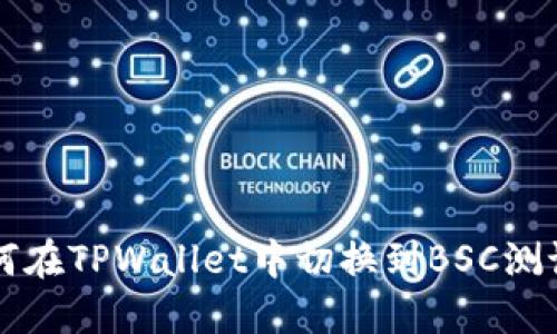 如何在TPWallet中切换到BSC测试网