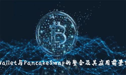 TPWallet与PancakeSwap的整合及其应用前景分析