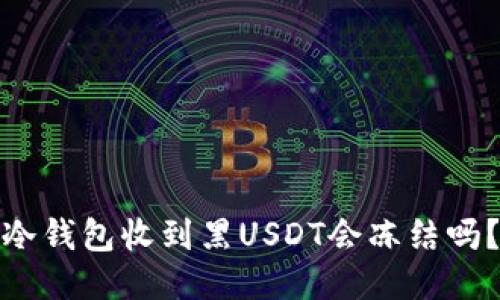 冷钱包收到黑USDT会冻结吗？