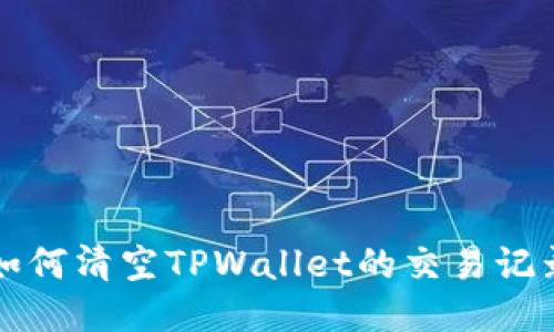 如何清空TPWallet的交易记录