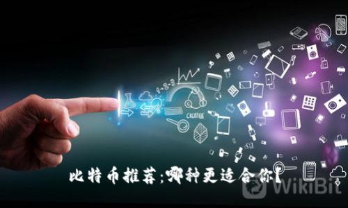 比特币推荐：哪种更适合你？
