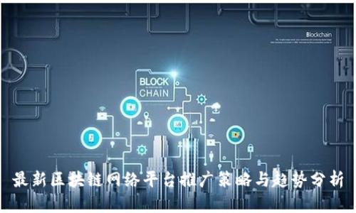 最新区块链网络平台推广策略与趋势分析