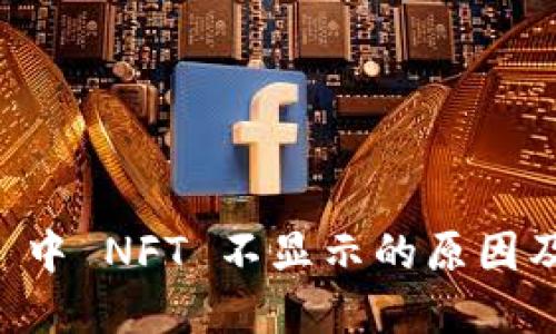 TPWallet 中 NFT 不显示的原因及解决方案